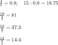 \frac{4}{5} =0.8 ; ~~~ 15:0.8=18.75 \\ \\ \frac{18}{ \frac{2}{9} } =81 \\ \\ \frac{16}{ \frac{3}{7} } =37.3 \\ \\ \frac{12}{ \frac{5}{6} } =14.4