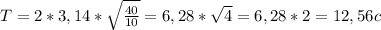 T =2*3,14* \sqrt{ \frac{40}{10} } = 6,28* \sqrt{4}= 6,28*2 = 12,56 c