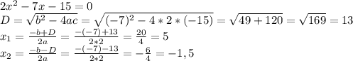 2x^2 - 7x - 15=0\\D = \sqrt{b^2 - 4ac} = \sqrt{(-7)^2 - 4*2*(-15)} = \sqrt{49 +120} = \sqrt{169} =13\\x_{1} =\frac{-b+D}{2a} = \frac{-(-7)+13}{2*2} = \frac{20}{4} = 5\\x_{2}= \frac{-b-D}{2a} = \frac{-(-7)-13}{2*2} = -\frac{6}{4} = -1,5