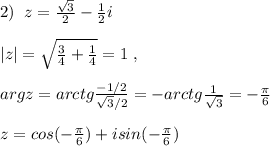 2)\; \; z=\frac{\sqrt3}{2}-\frac{1}{2}i\\\\|z|=\sqrt{\frac{3}{4}+\frac{1}{4}}=1\; ,\\\\argz=arctg\frac{-1/2}{\sqrt3/2}=-arctg\frac{1}{\sqrt3}=-\frac{\pi}{6}\\\\z=cos(-\frac{\pi}{6})+isin(-\frac{\pi}{6})