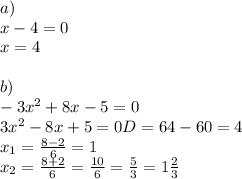 a) \\ &#10;x-4=0 \\ &#10;x=4 \\ \\ &#10;b) \\ &#10;-3x^2+8x-5=0 \\ &#10;3x^2-8x+5=0&#10;D=64-60=4 \\ &#10;x_{1}= \frac{8-2}{6}=1 \\ &#10;x_{2}= \frac{8+2}{6}= \frac{10}{6}= \frac{5}{3}=1 \frac{2}{3}