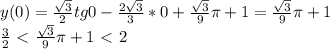 y(0)=\frac{\sqrt{3}}{2}tg0-\frac{2\sqrt{3}}{3}*0+\frac{\sqrt{3}}{9}\pi+1=\frac{\sqrt{3}}{9}\pi+1\\\frac{3}{2}\ \textless \ \frac{\sqrt{3}}{9}\pi+1\ \textless \ 2