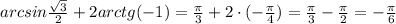 arcsin\frac{\sqrt3}{2}+2arctg(-1)=\frac{\pi}{3}+2\cdot (-\frac{\pi}{4})=\frac{\pi}{3}-\frac{\pi}{2}=-\frac{\pi}{6}