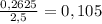 \frac{0,2625}{2,5} =0,105