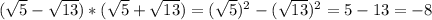 ( \sqrt{5} - \sqrt{13} )*( \sqrt{5} + \sqrt{13} )=( \sqrt{5} ) ^{2} -( \sqrt{13} ) ^{2} =5-13=-8