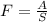 F= \frac{A}{S}