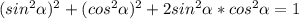 (sin^2 \alpha)^2 +(cos^2 \alpha)^2 +2sin^2 \alpha *cos^2 \alpha =1