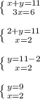 \left \{ {{x+y=11} \atop {3x=6}} \right. \\ \\ \left \{ {{2+y=11} \atop {x=2}} \right. \\ \\ \left \{ {{y=11-2} \atop {x=2}} \right. \\ \\ \left \{ {{y=9} \atop {x=2}} \right.