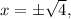 x = \pm \sqrt{4} ,