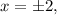 x = \pm 2 ,