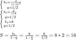 \left \{ {{b_1= \frac{2}{(1/2)^2} } \atop {q=1/2}} \right. \\ \left \{ {{b_1= \frac{2}{1/4} } \atop {q=1/2}} \right. \\ \left \{ {{b_1=8} \atop {q=1/2}} \right. \\\\S= \frac{b_1}{1-q}= \frac{8}{1- \frac{1}{2} }= \frac{8}{1/2}=8*2=16