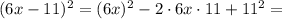 (6x-11)^2 = (6x)^2 - 2 \cdot 6x \cdot 11 + 11^2 =