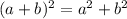 (a+b)^2 = a^2 + b^2