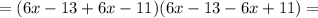 = ( 6x-13 + 6x-11 ) ( 6x-13 - 6x + 11 ) =