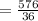 = \frac{ 576 }{ 36 }