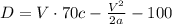 D = V \cdot 70 c - \frac{V^2}{2a} - 100