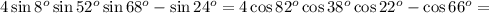 4 \sin{8^o} \sin{52^o} \sin{68^o} - \sin{24^o} = 4 \cos{82^o} \cos{38^o} \cos{22^o} - \cos{66^o} =