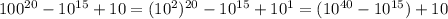 100^{20}-10^{15}+10=(10^2)^{20}-10^{15}+10^1=(10^{40}-10^{15})+10