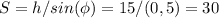 S=h/sin(\phi)=15/(0,5)=30