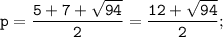 \tt \displaystyle p=\frac{5+7+\sqrt{94}}{2}= \frac{12+\sqrt{94}}{2};