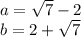 a= \sqrt{7} -2 \\ &#10;b=2+ \sqrt{7}