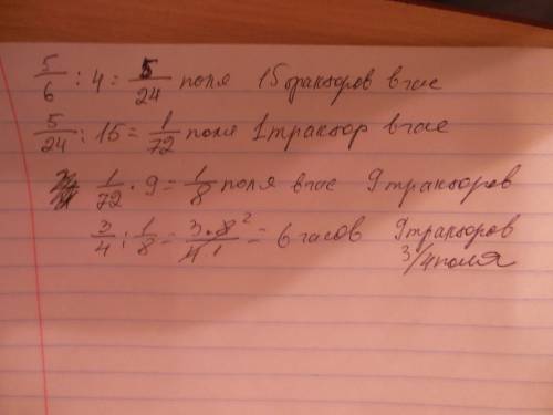 15 тракторов пашут 5/6 часть поля за 4 часа за сколько часов вспашут 3/4часть поля 9 тракторов?
