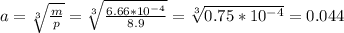 a= \sqrt[3]{ \frac{m}{p} } = \sqrt[3]{ \frac{6.66*10^{-4}}{8.9} } = \sqrt[3]{0.75*10^{-4}} =0.044