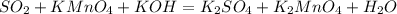 SO_2 + KMnO_4 + KOH = K_2SO_4 + K_2MnO_4 + H_2O