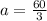 a = \frac{60}{3}