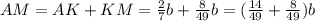 AM = AK + KM = \frac{2}{7} b + \frac{8}{49} b = ( \frac{14}{49} + \frac{8}{49} ) b