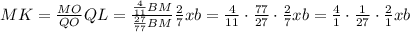 MK = \frac{MO}{QO} QL = \frac{ \frac{4}{11} BM }{ \frac{27}{77} BM } \frac{2}{7} xb = \frac{4}{11} \cdot \frac{77}{27} \cdot \frac{2}{7} xb = \frac{4}{1} \cdot \frac{1}{27} \cdot \frac{2}{1} xb