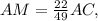 AM = \frac{22}{49} AC ,