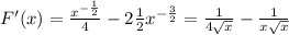 F'(x)=\frac{ x^{ -\frac{1}{2} } }{4} - 2 \frac{1}{2} x^{- \frac{3}{2} }= \frac{1}{4 \sqrt{x} } - \frac{1}{x \sqrt{x} }