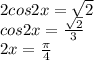 2cos2x= \sqrt{2} \\ cos2x= \frac{ \sqrt{2} }{3} \\ 2x= \frac{ \pi }{4}