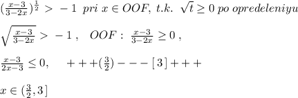 ( \frac{x-3}{3-2x} )^{\frac{1}{2}}\ \textgreater \ -1\; \; pri\; x\in OOF,\; t.k.\; \; \sqrt{t} \geq 0\; po\; opredeleniyu\\\\\sqrt{\frac{x-3}{3-2x}}\ \textgreater \ -1\; ,\; \; \; OOF:\; \frac{x-3}{3-2x} \geq 0\; ,\\\\ \frac{x-3}{2x-3} \leq 0,\; \; \; \; \; +++(\frac{3}{2})---[\, 3\, ]+++\\\\x\in (\frac{3}{2},3\, ]\\