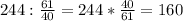 244: \frac{61}{40} =244* \frac{40}{61} =160