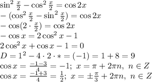 \sin ^{2} \frac{x}{2} -\cos ^{2} \frac{x}{2} =\cos2x&#10;\\\&#10;-(\cos ^{2} \frac{x}{2} -\sin ^{2} \frac{x}{2})=\cos2x&#10;\\\&#10;-\cos (2\cdot \frac{x}{2} )=\cos2x&#10;\\\&#10;-\cos x=2\cos^2x-1&#10;\\\&#10;2\cos^2x+\cos x-1=0&#10;\\\&#10;D=1^2-4\cdot2\cdot*=(-1)=1+8=9&#10;\\\&#10;\cos x= \frac{-1-3}{4} =-1; \ x= \pi +2 \pi n, \ n\in Z&#10;\\\&#10;\cos x= \frac{-1+3}{4} = \frac{1}{2} ; \ x=\pm \frac{ \pi }{3} +2 \pi n, \ n\in Z