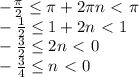 - \frac{ \pi }{2} \leq \pi +2 \pi n\ \textless \ \pi &#10;\\\&#10; - \frac{ 1 }{2} \leq 1+2 n\ \textless \ 1&#10;\\\&#10; - \frac{ 3 }{2} \leq 2 n\ \textless \ 0&#10;\\\&#10; - \frac{ 3 }{4} \leq n\ \textless \ 0