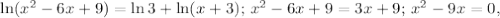 \ln (x^2-6x+9)=\ln 3+\ln(x+3);\, x^2-6x+9=3x+9;\, x^2-9x=0,