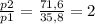 \frac{p2}{p1} = \frac{71,6}{35,8} = 2