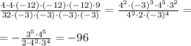 \frac{4\cdot 4\cdot (-12)\cdot(-12)\cdot(-12)\cdot 9}{32\cdot (-3)\cdot (-3)\cdot (-3)\cdot (-3)} = \frac{4^2\cdot (-3)^3\cdot 4^3\cdot 3^2}{4^2\cdot 2\cdot (-3)^4} = \\ \\ = -\frac{3^5\cdot 4^5}{2\cdot 4^2\cdot 3^4} =- 96