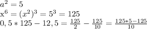 a^{2} =5 &#10; &#10; x^{6} = (x^{2}) ^{3}=5 ^{3} =125\\ 0,5*125-12,5= \frac{125}{2} - \frac{125}{10}= \frac{125*5-125}{10}