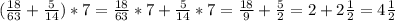 ( \frac{18}{63} + \frac{5}{14} )*7=\frac{18}{63}*7+\frac{5}{14} *7= \frac{18}{9} + \frac{5}{2} =2+2 \frac{1}{2} =4 \frac{1}{2}