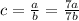 c= \frac{a}{b}= \frac{7a}{7b}