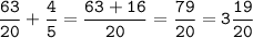 \tt\displaystyle\frac{63}{20}+\frac{4}{5}=\frac{63+16}{20}=\frac{79}{20}=3\frac{19}{20}