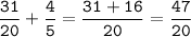 \tt\displaystyle\frac{31}{20}+\frac{4}{5}=\frac{31+16}{20}=\frac{47}{20}