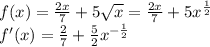 f(x)= \frac{2x}{7} +5 \sqrt{x} =\frac{2x}{7} +5 x^{ \frac{1}{2} } \\ f'(x)=\frac{2}{7} + {\frac{5}{2} }x^{- \frac{1}{2} }