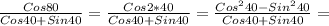 \frac{Cos 80}{Cos 40+Sin 40}= \frac{Cos 2*40}{Cos 40+ Sin 40}= \frac{Cos^240-Sin^240}{Cos40+Sin40}=