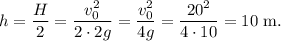 h=\dfrac H2=\dfrac{v_0^2}{2\cdot 2g}=\dfrac{v_0^2}{4g}=\dfrac{20^2}{4\cdot 10}=10\mathrm{\ m.}