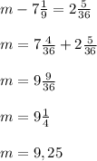 m-7 \frac{1}{9}=2 \frac{5}{36} \\ \\ m=7 \frac{4}{36}+2 \frac{5}{36} \\ \\ m=9 \frac{9}{36} \\ \\ m=9 \frac{1}{4} \\ \\ m=9,25